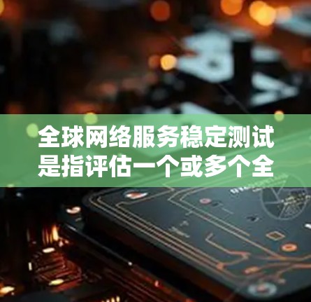 全球网络服务稳定测试是指评估一个或多个全球网络服务在不同环境下的稳定性，以确保其持续运行和响应需求的能力。以下是一个通用的测试流程，可以参考以下步骤