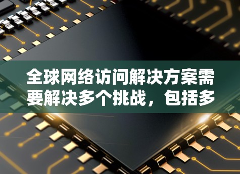 全球网络访问解决方案需要解决多个挑战，包括多网络的连接、端口切换、协议兼容性和安全性。以下是一个分步的解决方案