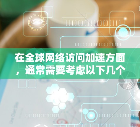 在全球网络访问加速方面，通常需要考虑以下几个方面