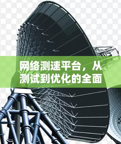 网络测速平台，从测试到优化的全面解决方案