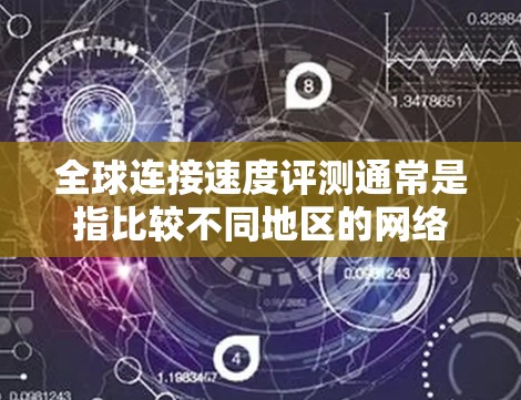 全球连接速度评测通常是指比较不同地区的网络连接速度，通常包括以下几个方面