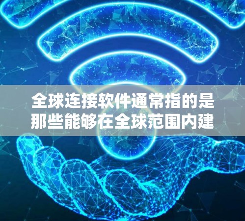 全球连接软件通常指的是那些能够在全球范围内建立、管理或连接的软件应用。这些软件可能涉及移动通信、网络管理、远程办公、视频会议等多种功能。以下是一些可能的全球连接软件及其用途