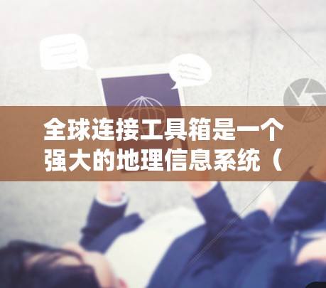全球连接工具箱是一个强大的地理信息系统（GIS）工具，用于处理全球范围内的地理数据和分析。以下是一个逐步的学习和使用指南