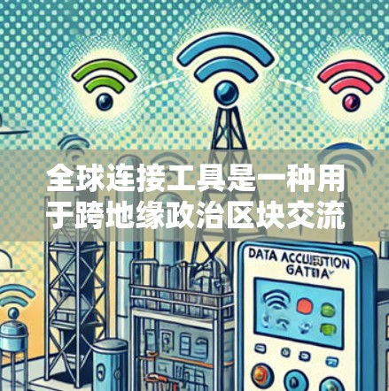 全球连接工具是一种用于跨地缘政治区块交流的工具，主要功能包括查看地图、获取实时天气信息以及支持多语言。以下是对其评测的总结