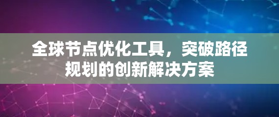 全球节点优化工具，突破路径规划的创新解决方案