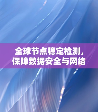 全球节点稳定检测，保障数据安全与网络可靠性