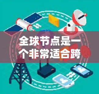 全球节点是一个非常适合跨平台开发的节点类型，它允许开发者在网页、移动设备（如手机、平板）以及移动应用（如Slack小组）之间使用同一个代码。以下是详细的教程指南