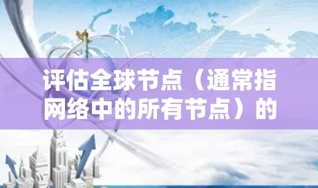 评估全球节点（通常指网络中的所有节点）的连接速度是一个重要的网络性能指标。通过评估连接速度，可以确保网络的高效性和稳定性。以下是一些评估节点连接速度的方法和步骤