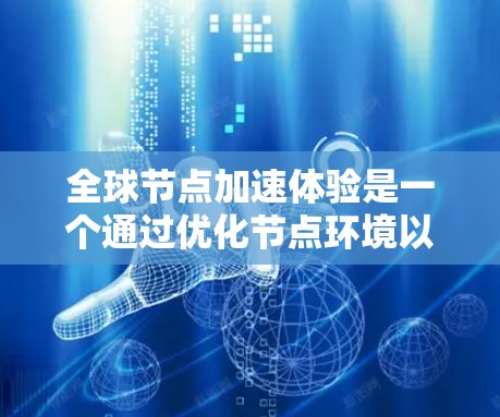 全球节点加速体验是一个通过优化节点环境以提高程序执行速度和性能的综合技术，广泛应用于全球范围内。以下是对该主题的分步解释