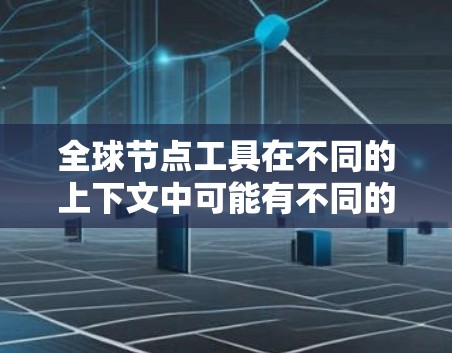全球节点工具在不同的上下文中可能有不同的含义，具体取决于领域。以下是一些可能的解释
