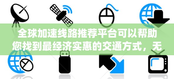 全球加速线路推荐平台可以帮助您找到最经济实惠的交通方式，无论是火车、飞机还是汽车，通过这些平台您可以轻松获取多种线路的 Compare 和推荐。以下是几个常用的全球加速线路推荐平台
