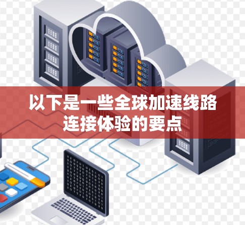 以下是一些全球加速线路连接体验的要点
