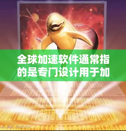 全球加速软件通常指的是专门设计用于加速下载速度，同时兼顾全球使用场景的软件。它可能包括多种功能，如自动加速、多平台支持、地区筛选、个性化设置等，以满足不同用户在不同地区或国家的下载需求