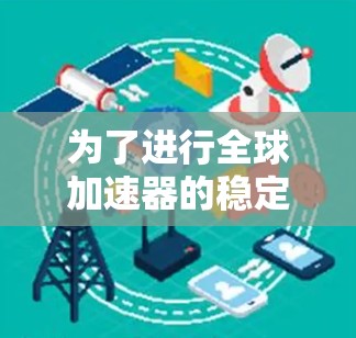为了进行全球加速器的稳定检测，您可以按照以下步骤进行