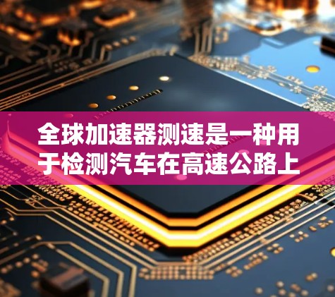 全球加速器测速是一种用于检测汽车在高速公路上行驶速度的设备，通常由以下模块组成