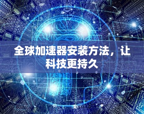 全球加速器安装方法,让科技更持久 全球加速器安装方法,让科技更持久