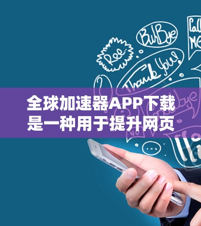 全球加速器APP下载是一种用于提升网页加载速度或处理文件的工具，常见于Web浏览者或PC用户中。以下是一些常见的全球加速器APP及其特点，供你参考
