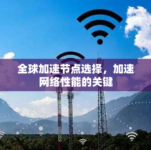 全球加速节点选择，加速网络性能的关键