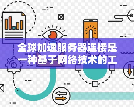 全球加速服务器连接是一种基于网络技术的工具，用于提高数据传输效率。它通过加速数据处理和传输过程，提升网络性能，适用于多种行业。以下是对该技术的详细总结