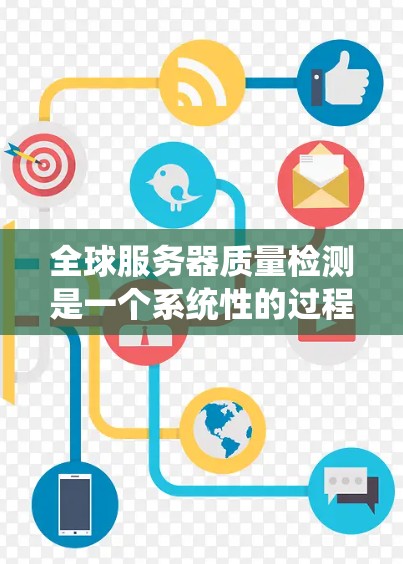 全球服务器质量检测是一个系统性的过程，旨在确保服务器在性能、稳定性、安全性和响应速度等方面达到最佳状态。以下是一个系统化的指南，帮助您理解和掌握这一过程