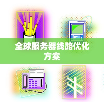 全球服务器线路优化方案