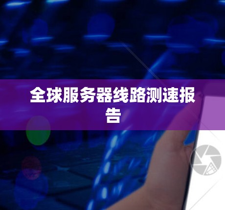全球服务器线路测速报告