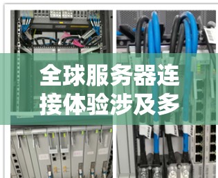 全球服务器连接体验涉及多个因素，影响玩家的连接体验，包括