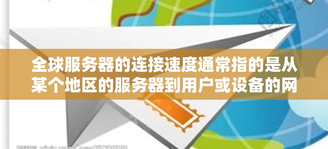 全球服务器的连接速度通常指的是从某个地区的服务器到用户或设备的网络连接速度。如果这是你的测试需求，那么以下是一些关键考虑因素