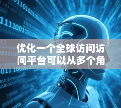 优化一个全球访问访问平台可以从多个角度入手，确保平台高效、安全、易用。以下是一些关键优化方向