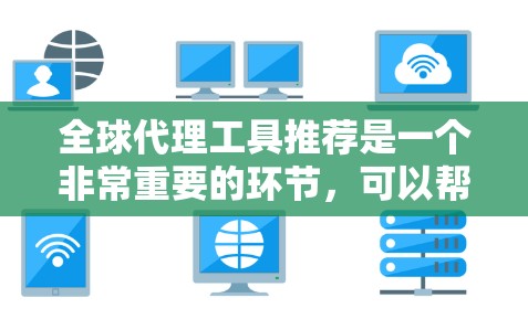 全球代理工具推荐是一个非常重要的环节，可以帮助商家和代理在国际市场上推广他们的产品或服务。以下是一些推荐的全球代理工具，涵盖市场调研、数据分析、推广策略优化等多个方面