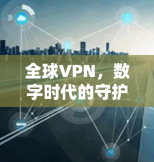全球VPN,数字时代的守护者 全球VPN,数字时代的守护者