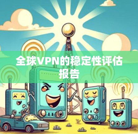 全球VPN的稳定性评估报告