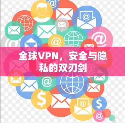 全球VPN，安全与隐私的双刃剑