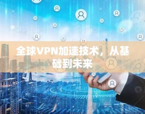 全球VPN加速技术，从基础到未来