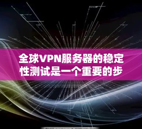 全球VPN服务器的稳定性测试是一个重要的步骤，以确保服务器能够正常运行并提供安全的网络服务。以下是一个全面的步骤指南，帮助您进行全球VPN服务器的稳定性能测试