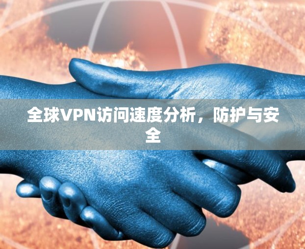 全球VPN访问速度分析,防护与安全 全球VPN访问速度分析,防护与安全