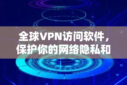 全球VPN访问软件，保护你的网络隐私和安全