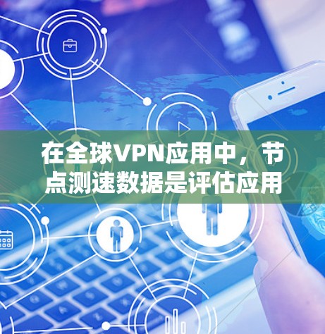 在全球VPN应用中，节点测速数据是评估应用稳定性和性能的重要指标。以下是关于全球主要VPN应用的节点测速情况的分析