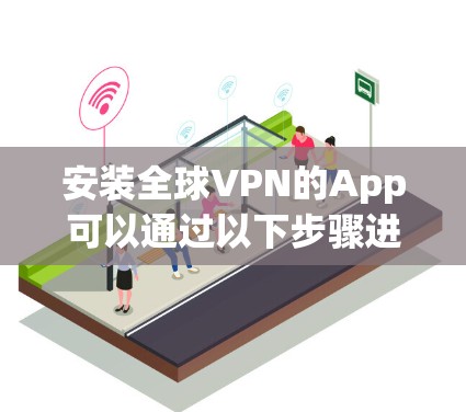 安装全球VPN的App可以通过以下步骤进行