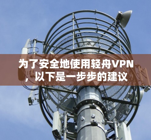 为了安全地使用轻舟VPN，以下是一步步的建议