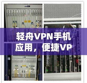轻舟VPN手机应用，便捷VPN，轻松应对网络挑战
