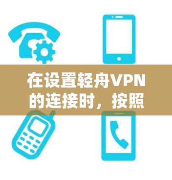 在设置轻舟VPN的连接时，按照以下步骤进行