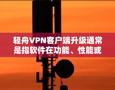 轻舟VPN客户端升级通常是指软件在功能、性能或用户体验上的更新。升级后的客户端可能会包含以下一些常见功能和改进 轻舟VPN客户端升级通常是指软件在功能、性能或用户体验上的更新。升级后的客户端可能会包含以下一些常见功能和改进