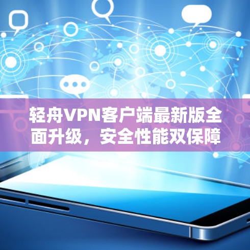 轻舟VPN客户端最新版全面升级,安全性能双保障! 轻舟VPN客户端最新版全面升级,安全性能双保障!