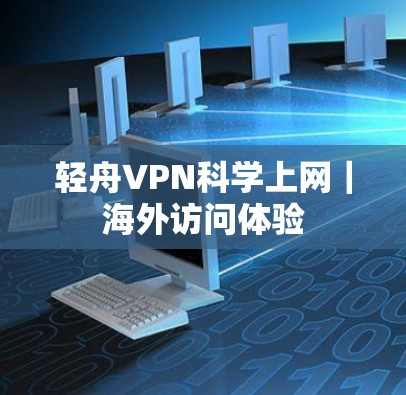 轻舟VPN科学上网|海外访问体验 轻舟VPN科学上网|海外访问体验