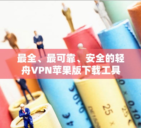 最全、最可靠、安全的轻舟VPN苹果版下载工具 最全、最可靠、安全的轻舟VPN苹果版下载工具
