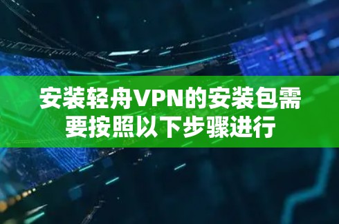安装轻舟VPN的安装包需要按照以下步骤进行 安装轻舟VPN的安装包需要按照以下步骤进行