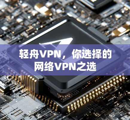 轻舟VPN，你选择的网络VPN之选