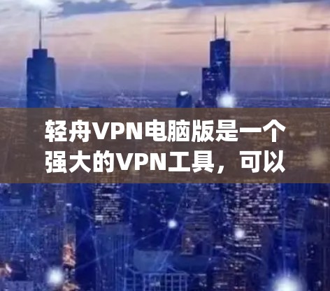 轻舟VPN电脑版是一个强大的VPN工具，可以帮助用户 securely访问互联网。以下是使用轻舟VPN电脑版的步骤