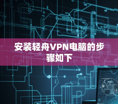 安装轻舟VPN电脑的步骤如下